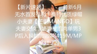 【新片速遞】 ⚫️⚫️最新6月无水首发福利！推特优质绿帽小夫妻【芒果MANGO】玩夫妻交换，娇妻被肌肉单男3P后入操的嗷嗷叫[419M/MP4/31:22]