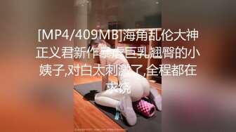 [MP4/409MB]海角乱伦大神正义君新作暴虐巨乳翘臀的小姨子,对白太刺激了,全程都在求饶