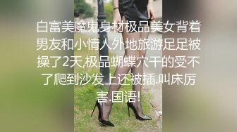 白富美魔鬼身材极品美女背着男友和小情人外地旅游足足被操了2天,极品蝴蝶穴干的受不了爬到沙发上还被插.叫床厉害.国语!