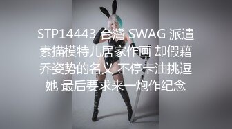 STP14443 台灣 SWAG 派遣素描模特儿居家作画 却假藉乔姿势的名义 不停卡油挑逗她 最后要求来一炮作纪念