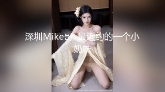 深圳Mike哥  最近约的一个小奶妹