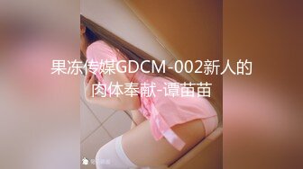 果冻传媒GDCM-002新人的肉体奉献-谭苗苗