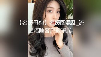 【名媛母狗】名媛圈混乱_流出陪睡客户被曝光.