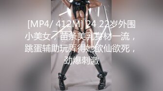 [MP4/ 412M] 24 22岁外围小美女，苗条美乳身材一流，跳蛋辅助玩弄得她欲仙欲死，劲爆刺激