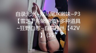 自录无水~双马尾JK嫩妹~P3【雪芝】粉嫩鲍鱼~多种道具~狂野自慰~自慰拉丝【42V】 (35)