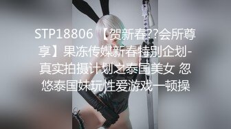 STP18806 【贺新春??会所尊享】果冻传媒新春特别企划-真实拍摄计划之泰国美女 忽悠泰国妹玩性爱游戏一顿操