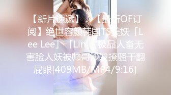 【新片速遞】 ✨【最新OF订阅】绝世容颜韩国TS美妖「Lee Lee」「Lin」 极品人畜无害脸人妖被帅哥沙发撩骚干翻屁眼[409MB/MP4/9:16]