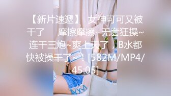 【新片速遞】  女神可可又被干了❤️摩擦摩擦~无套狂操~连干三炮~爽上天了，B水都快被操干了~！[582M/MP4/45:05]