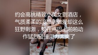 约会高挑精致小美女到酒店，气质柔柔的没想到做爱却这么狂野刺激，骑在鸡巴上啪啪动作猛烈碰撞用力太爽了