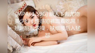 [MP4/ 1.59G] 新人下海尤物美少妇！性感短裤跪着吃屌！翘起屁股求操，扶细腰后入猛怼