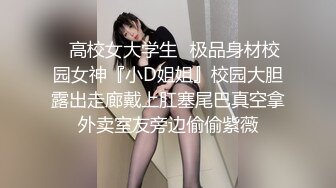 ✿高校女大学生✿极品身材校园女神『小D姐姐』校园大胆露出走廊戴上肛塞尾巴真空拿外卖室友旁边偷偷紫薇