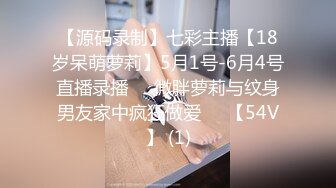 【源码录制】七彩主播【18岁呆萌萝莉】5月1号-6月4号直播录播⚛️微胖萝莉与纹身男友家中疯狂做爱⚛️【54V】 (1)