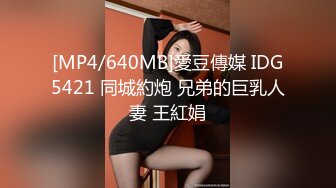 [MP4/640MB]愛豆傳媒 IDG5421 同城約炮 兄弟的巨乳人妻 王紅娟