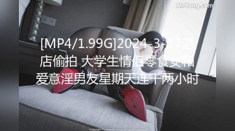 [MP4/1.99G]2024-3-17酒店偷拍 大学生情侣零食女和爱意淫男友星期天连干两小时