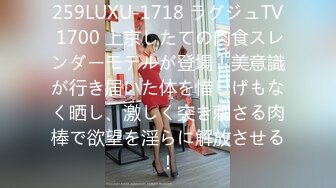 259LUXU-1718 ラグジュTV 1700 上京したての肉食スレンダーモデルが登場！美意識が行き届いた体を惜しげもなく晒し、激しく突き刺さる肉棒で欲望を淫らに解放させる！