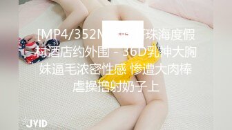 [MP4/352MB]胖哥珠海度假村酒店约外围 - 36D乳神大胸妹逼毛浓密性感 惨遭大肉棒虐操撸射奶子上