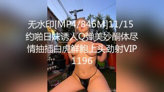 无水印[MP4/846M]11/15 约啪日妹诱人Q弹美妙酮体尽情抽插白虎鲜鲍上头劲射VIP1196