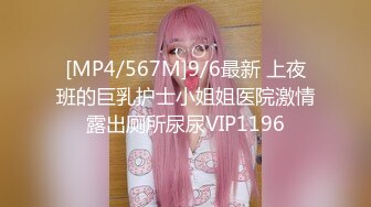 [MP4/567M]9/6最新 上夜班的巨乳护士小姐姐医院激情露出厕所尿尿VIP1196