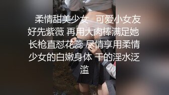 ✨柔情甜美少女✨可爱小女友好先紫薇 再用大肉棒满足她 长枪直怼花蕊 尽情享用柔情少女的白嫩身体 干的淫水泛滥