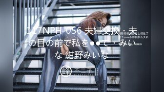 117NPH-056 夫婦交換・夫の目の前で私を●●て・みいな 紺野みいな