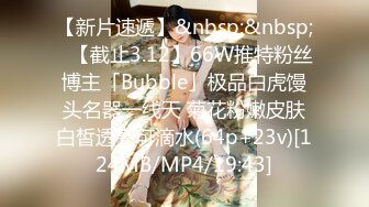 【新片速遞】&nbsp;&nbsp;✨【截止3.12】66W推特粉丝博主「Bubble」极品白虎馒头名器一线天 菊花粉嫩皮肤白皙透亮可滴水(64p+23v)[124MB/MP4/19:43]