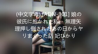 (中文字幕) [ADN-301] 娘の彼氏に抱かれた私。 無理矢理押し倒されたあの日からヤリまくった話 妃ひかり