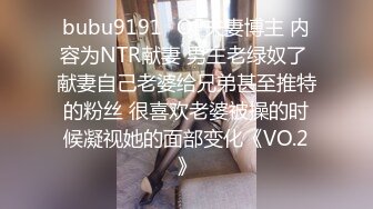 bubu9191✨OF夫妻博主 内容为NTR献妻 男主老绿奴了 献妻自己老婆给兄弟甚至推特的粉丝 很喜欢老婆被操的时候凝视她的面部变化《VO.2》