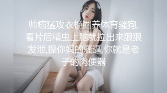 帅痞猛攻衣柜圈养体育骚狗,看片后精虫上脑就拉出来狠狠发泄,操你妈的骚逼,你就是老子的肉便器