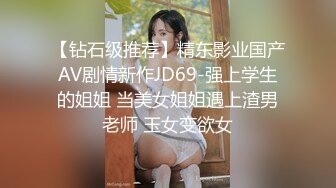 【钻石级推荐】精东影业国产AV剧情新作JD69-强上学生的姐姐 当美女姐姐遇上渣男老师 玉女变欲女