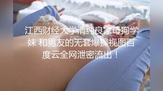 江西财经大学清纯良家母狗学妹 和男友的无套爆操视图百度云全网泄密流出！