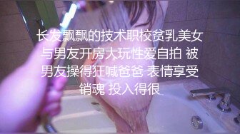 长发飘飘的技术职校贫乳美女与男友开房大玩性爱自拍 被男友操得狂喊爸爸 表情享受销魂 投入得很