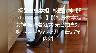 ✿极品性感学姐✿校园女神〖FortuneCuttie〗模特身材学姐女神 被骑着狂操 无套抽查好爽 叫声隔壁都听见了 最后被内射