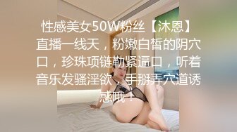 性感美女50W粉丝【沐恩】直播一线天，粉嫩白皙的阴穴口，珍珠项链勒紧逼口，听着音乐发骚淫欲，手掰弄穴道诱惑哦！