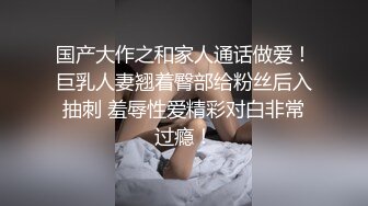 国产大作之和家人通话做爱！巨乳人妻翘着臀部给粉丝后入抽刺 羞辱性爱精彩对白非常过瘾！