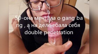 50-она мечтала о gang bang , а на деле ебала себя double penetration