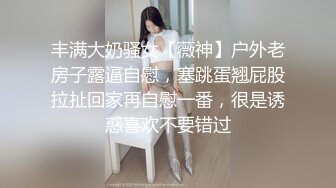 丰满大奶骚女【薇神】户外老房子露逼自慰，塞跳蛋翘屁股拉扯回家再自慰一番，很是诱惑喜欢不要错过