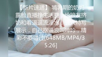 【新片速遞】 哺乳期的奶妈露脸直播挣生活费，给狼友挤奶和看逼逼流淫水，骚穴特写展示，自己抠逼浪叫呻吟，精彩不要错过[648MB/MP4/35:26]