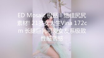 ED Mosaic 极品！绝佳尻尻素材! 21岁女大生Vina 172cm 长腿巨乳可爱女友系极致性感诱惑