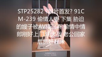 STP25282 ?新片首发? 91CM-239 偷情人妻 下集 胁迫的嫂子被AV棒玩弄 偷情中情郎刚好上门3P大战 老公回家后抓奸在床