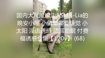 国内大尺度擦边ASMR-Lia的晚安小屋 小鱼晕晕要睡觉 小太阳 淫语诱惑 舔耳助眠 付费福诱惑合集【120v】 (68)