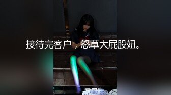 接待完客户，怒草大屁股妞。