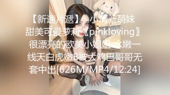 【新速片遞】✨小清新萌妹✨甜美可爱萝莉〖pinkloving〗很漂亮的欧美小姐姐 水嫩一线天白虎嫩B被大鸡巴哥哥无套中出[626M/MP4/12:24]