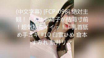 (中文字幕) [FCP-098] 絶対主観！！もはや精子が枯渇寸前！超気持ちイイッ！！乳首舐め手コキ #10 白雪ひめ 倉本すみれ 新井リマ