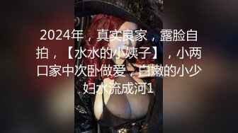 2024年，真实良家，露脸自拍，【水水的小姨子】，小两口家中次卧做爱，白嫩的小少妇水流成河1