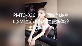 PMTC-036 艾玛 同城约啪爽玩SM性游戏 解禁性爱新体验 蜜桃影像传媒