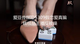 爱豆传媒ID5309假恋爱真骗钱极品主播反被操