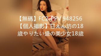 【無碼】FC2-PPV 948256 【個人撮影】甘えん坊の18歳やりたい盛の美少女18歳