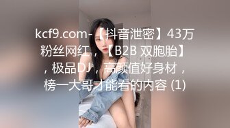 kcf9.com-【抖音泄密】43万粉丝网红，【B2B 双胞胎】，极品DJ，高颜值好身材，榜一大哥才能看的内容 (1)