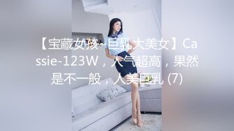 【宝藏女孩~巨乳大美女】Cassie-123W，人气超高，果然是不一般，人美巨乳 (7)