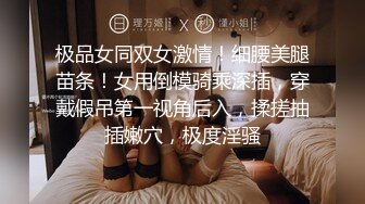 极品女同双女激情！细腰美腿苗条！女用倒模骑乘深插，穿戴假吊第一视角后入，揉搓抽插嫩穴，极度淫骚